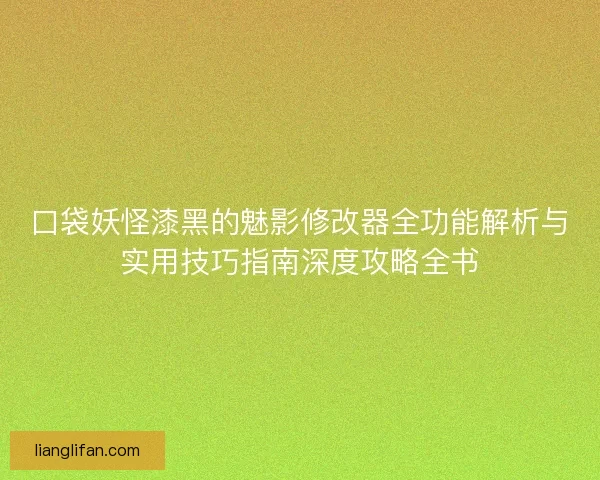 口袋妖怪漆黑的魅影修改器全功能解析与实用技巧指南深度攻略全书