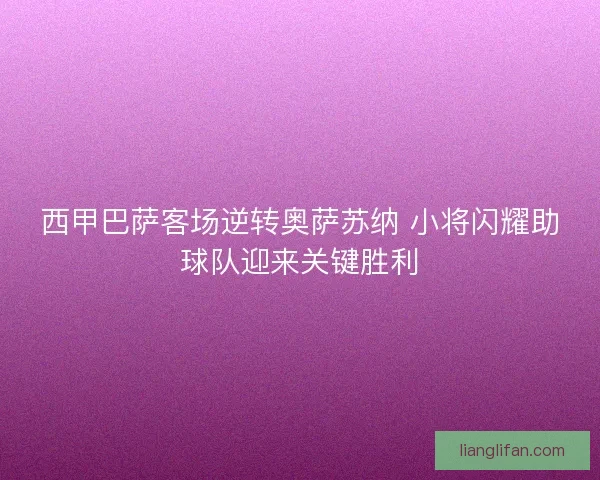 西甲巴萨客场逆转奥萨苏纳 小将闪耀助球队迎来关键胜利